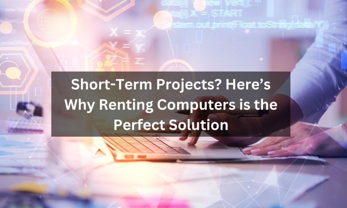 Why Renting Computers is Ideal for Short-Term Projects | Cost-Effective Tech Solutions