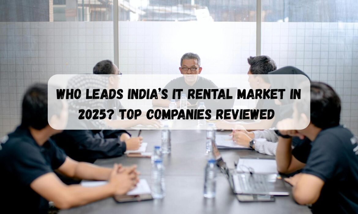 Who Leads India’s IT Rental Market in 2025? Top Companies Reviewed