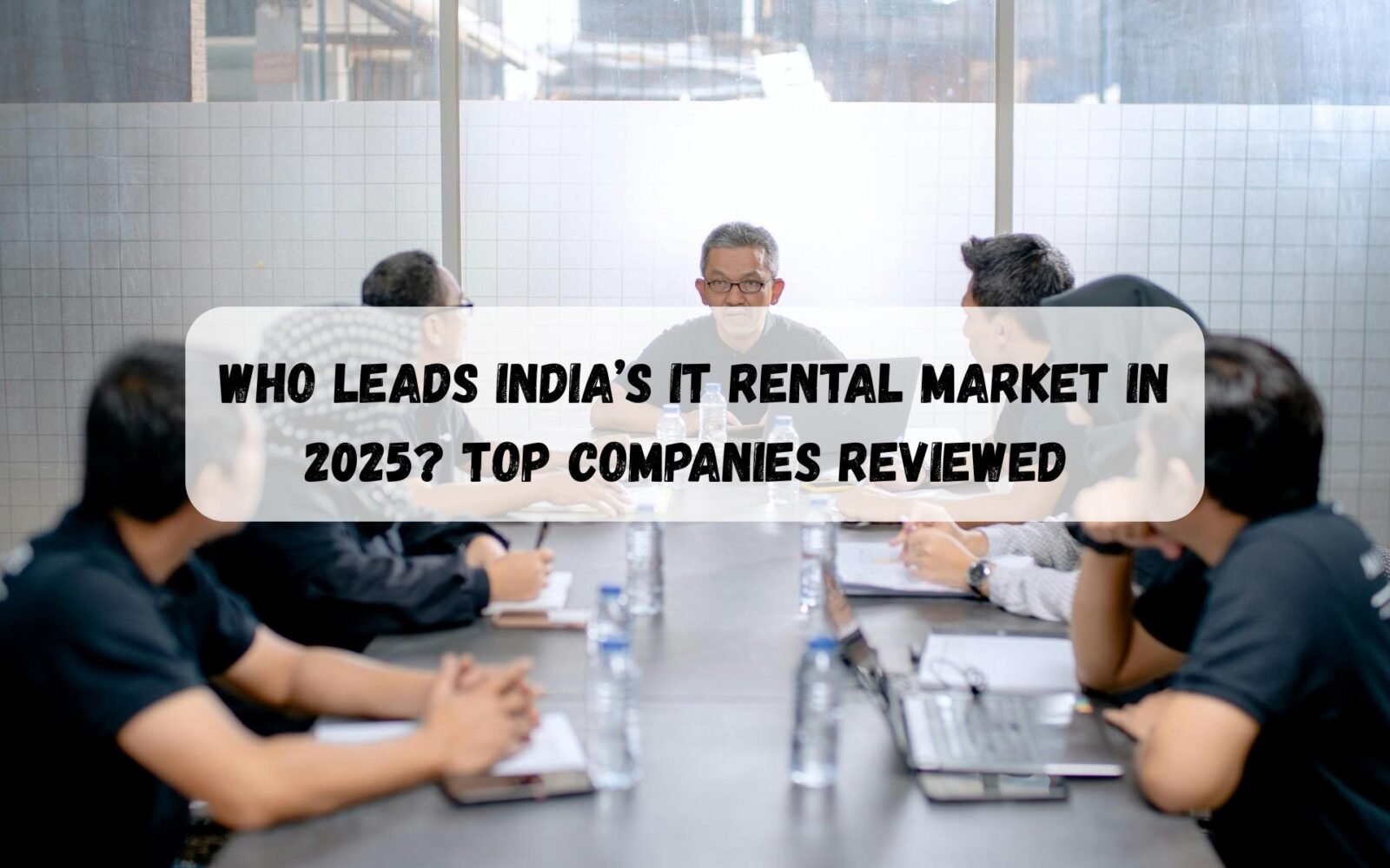 Who Leads India’s IT Rental Market in 2025? Top Companies Reviewed